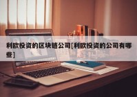 利欧投资的区块链公司[利欧投资的公司有哪些]