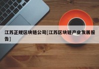 江苏正规区块链公司[江苏区块链产业发展报告]