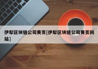 伊犁区块链公司黄页[伊犁区块链公司黄页网站]