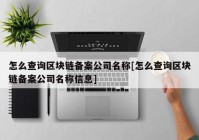 怎么查询区块链备案公司名称[怎么查询区块链备案公司名称信息]