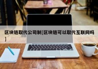 区块链取代公司制[区块链可以取代互联网吗]