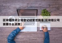 区块链技术公司登记经营范围是[区块链公司需要什么资质]