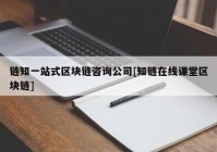 链知一站式区块链咨询公司[知链在线课堂区块链]