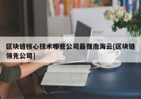 区块链核心技术哪些公司最强南海云[区块链领先公司]