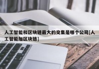 人工智能和区块链最大的交集是哪个公司[人工智能加区块链]