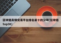 区块链高频交易平台排名前十的公司[区块链top30]