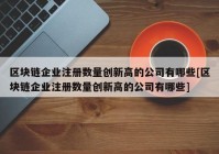 区块链企业注册数量创新高的公司有哪些[区块链企业注册数量创新高的公司有哪些]