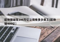 区块链诞生100万亿公司有多少员工[区块链400亿]