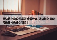 区块链创业公司最开始做什么[区块链创业公司最开始做什么项目]