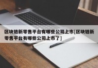 区块链新零售平台有哪些公司上市[区块链新零售平台有哪些公司上市了]