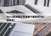 terra区块链公司是哪个国家的[tec区块币]