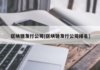 区块链发行公司[区块链发行公司排名]