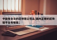 中国有合法的区块链公司么[国内正规的区块链平台有哪些]