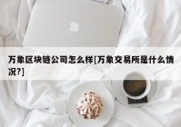 万象区块链公司怎么样[万象交易所是什么情况?]