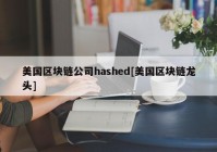 美国区块链公司hashed[美国区块链龙头]