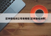 区块链培训公司有哪些[区块链培训师]