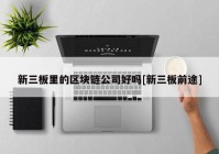 新三板里的区块链公司好吗[新三板前途]