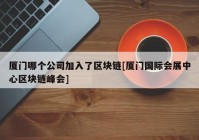 厦门哪个公司加入了区块链[厦门国际会展中心区块链峰会]