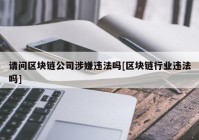 请问区块链公司涉嫌违法吗[区块链行业违法吗]