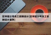 区块链公司员工薪酬设计[区块链公司员工薪酬设计案例]